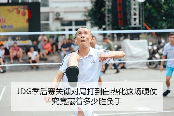 JDG季后赛关键对局打到白热化这场硬仗究竟藏着多少胜负手
